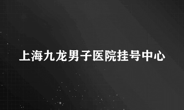 上海九龙男子医院挂号中心