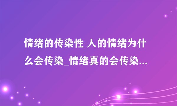 情绪的传染性 人的情绪为什么会传染_情绪真的会传染吗_为什么情绪会传染_什么是情绪