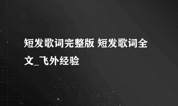 短发歌词完整版 短发歌词全文_飞外经验