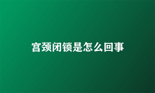 宫颈闭锁是怎么回事
