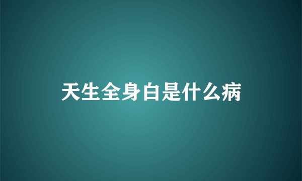 天生全身白是什么病