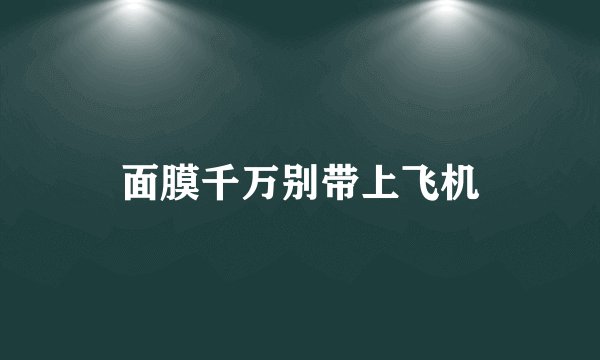 面膜千万别带上飞机