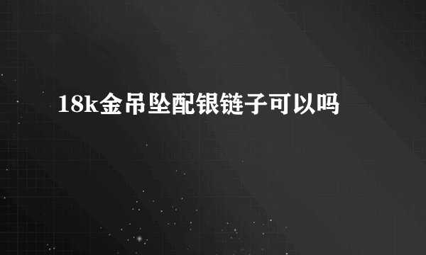18k金吊坠配银链子可以吗