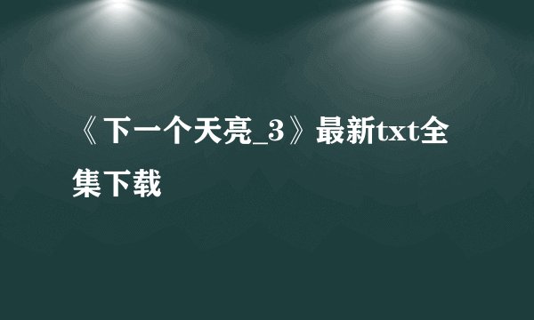 《下一个天亮_3》最新txt全集下载