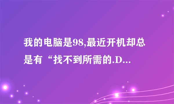 我的电脑是98,最近开机却总是有“找不到所需的.DLL文件-D3D8THK.DLL