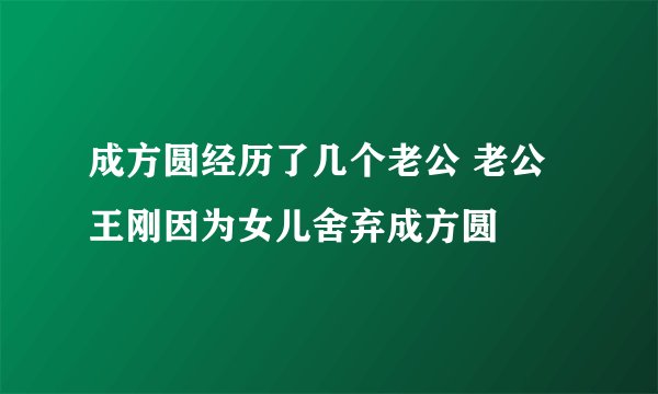 成方圆经历了几个老公 老公王刚因为女儿舍弃成方圆