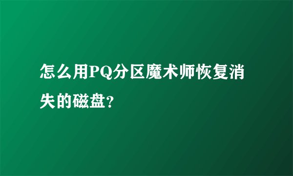 怎么用PQ分区魔术师恢复消失的磁盘？
