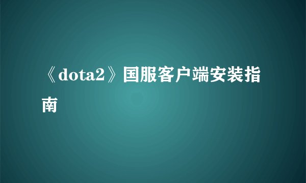 《dota2》国服客户端安装指南