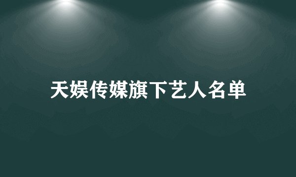 天娱传媒旗下艺人名单