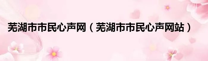 芜湖市市民心声网（芜湖市市民心声网站）