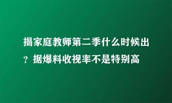 揭家庭教师第二季什么时候出？据爆料收视率不是特别高