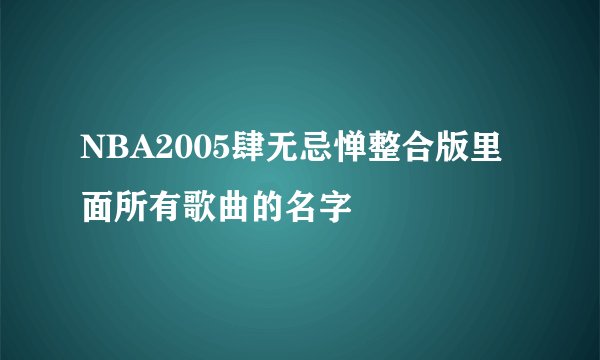 NBA2005肆无忌惮整合版里面所有歌曲的名字